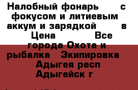 Налобный фонарь cree с фокусом и литиевым  аккум и зарядкой 12-220в. › Цена ­ 1 350 - Все города Охота и рыбалка » Экипировка   . Адыгея респ.,Адыгейск г.